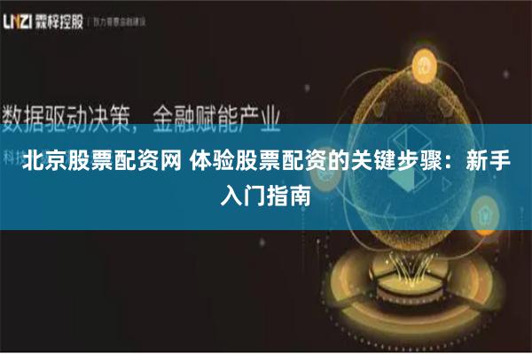 北京股票配资网 体验股票配资的关键步骤：新手入门指南