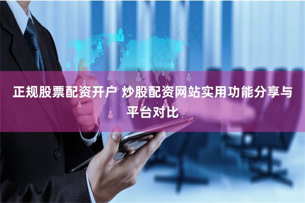 正规股票配资开户 炒股配资网站实用功能分享与平台对比