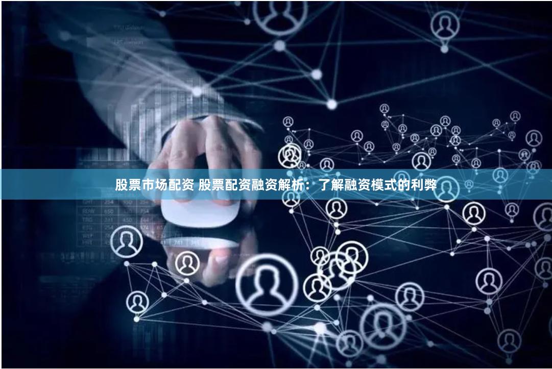 股票市场配资 股票配资融资解析：了解融资模式的利弊