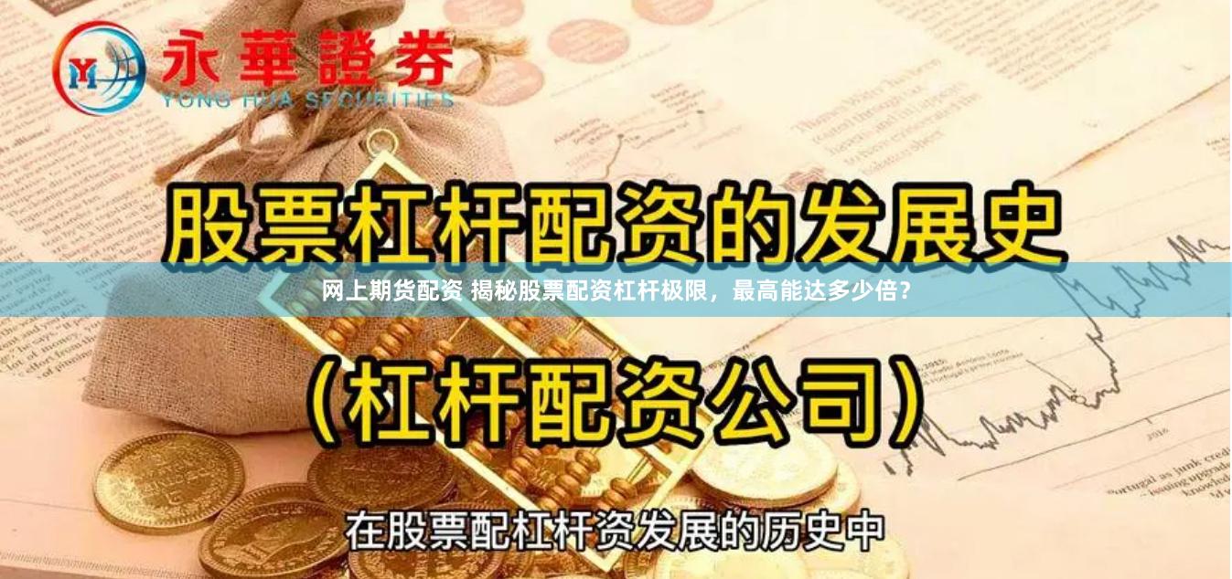 网上期货配资 揭秘股票配资杠杆极限，最高能达多少倍？
