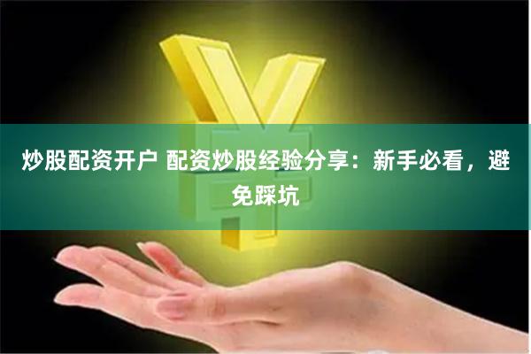 炒股配资开户 配资炒股经验分享：新手必看，避免踩坑
