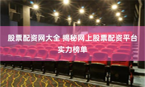 股票配资网大全 揭秘网上股票配资平台实力榜单