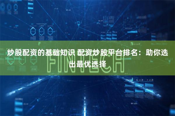 炒股配资的基础知识 配资炒股平台排名：助你选出最优选择