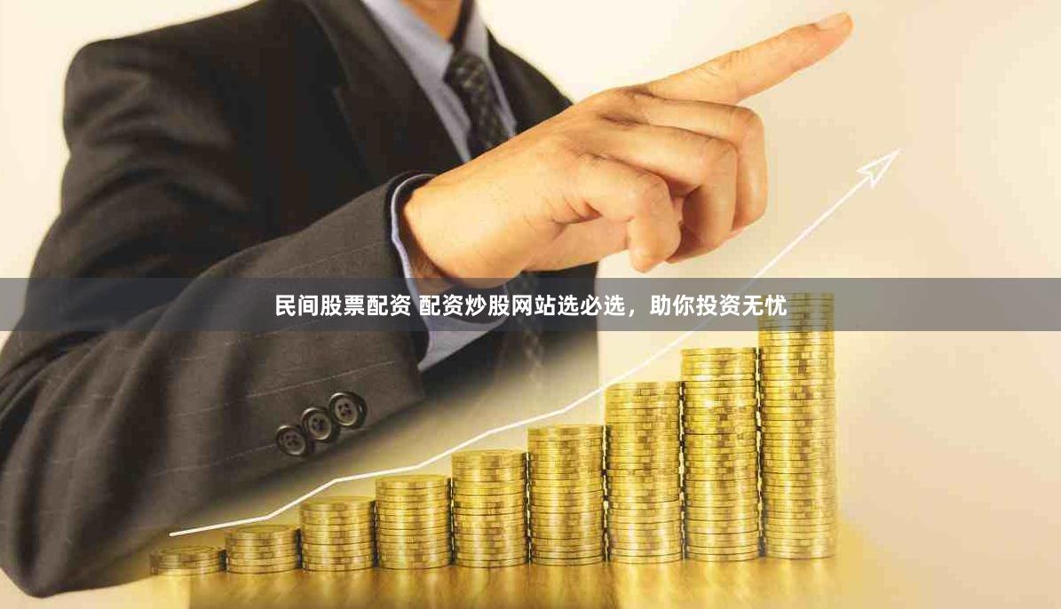 民间股票配资 配资炒股网站选必选，助你投资无忧