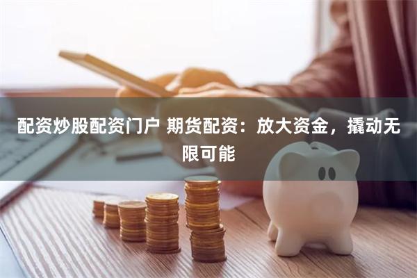 配资炒股配资门户 期货配资：放大资金，撬动无限可能
