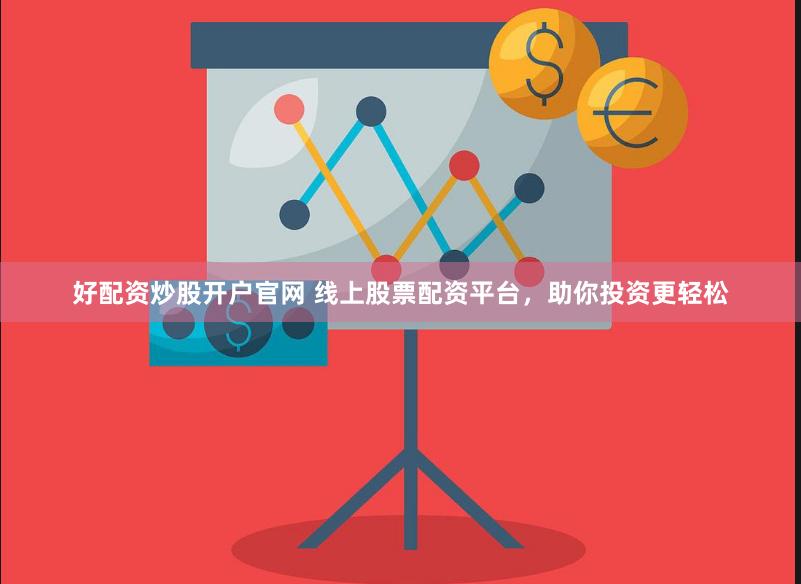 好配资炒股开户官网 线上股票配资平台，助你投资更轻松