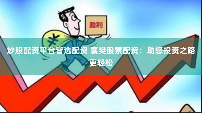 炒股配资平台皆选配资 襄樊股票配资：助您投资之路更轻松