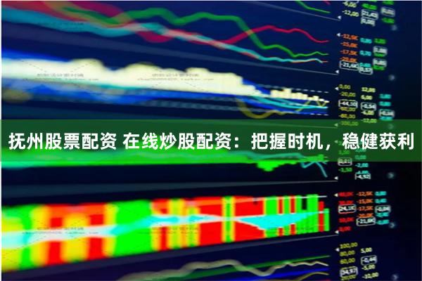 抚州股票配资 在线炒股配资：把握时机，稳健获利