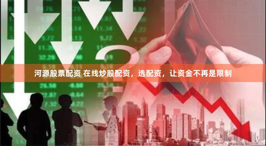 河源股票配资 在线炒股配资，选配资，让资金不再是限制