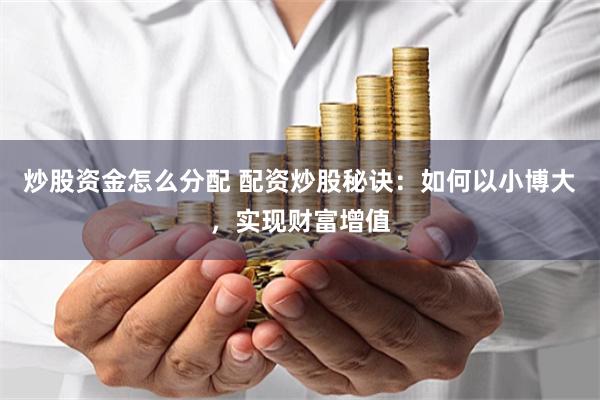 炒股资金怎么分配 配资炒股秘诀：如何以小博大，实现财富增值