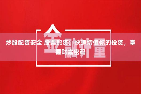 炒股配资安全 股票配资：快速增值你的投资，掌握财富密码