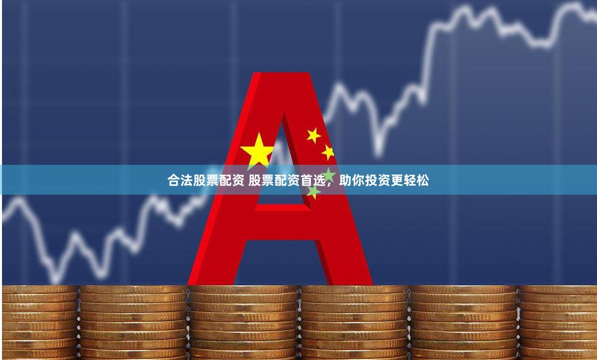 合法股票配资 股票配资首选，助你投资更轻松