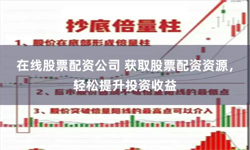 在线股票配资公司 获取股票配资资源，轻松提升投资收益