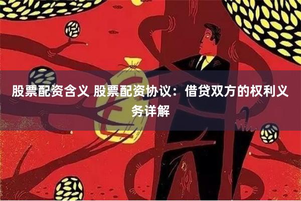 股票配资含义 股票配资协议：借贷双方的权利义务详解