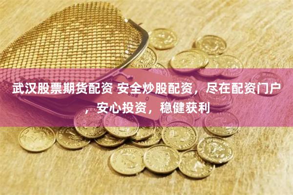 武汉股票期货配资 安全炒股配资，尽在配资门户，安心投资，稳健获利