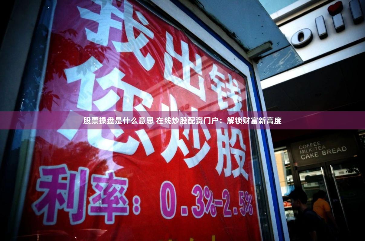 股票操盘是什么意思 在线炒股配资门户：解锁财富新高度
