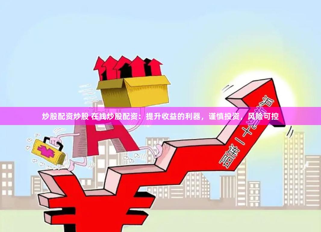 炒股配资炒股 在线炒股配资：提升收益的利器，谨慎投资，风险可控