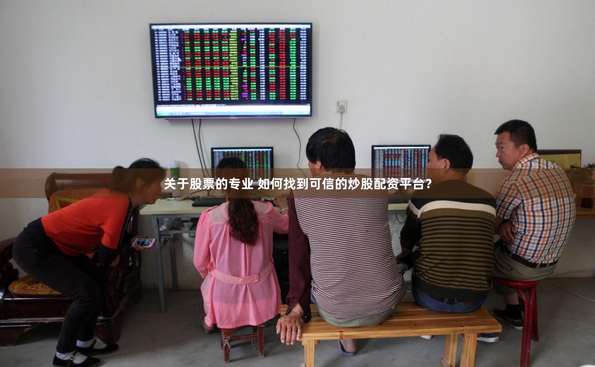 关于股票的专业 如何找到可信的炒股配资平台？