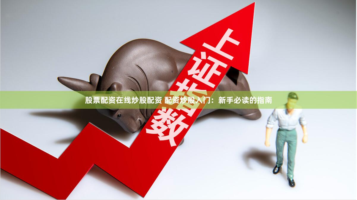 股票配资在线炒股配资 配资炒股入门：新手必读的指南