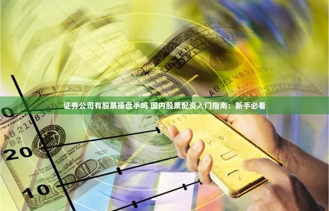 证券公司有股票操盘手吗 国内股票配资入门指南：新手必看