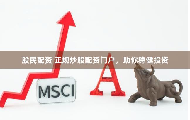 股民配资 正规炒股配资门户，助你稳健投资