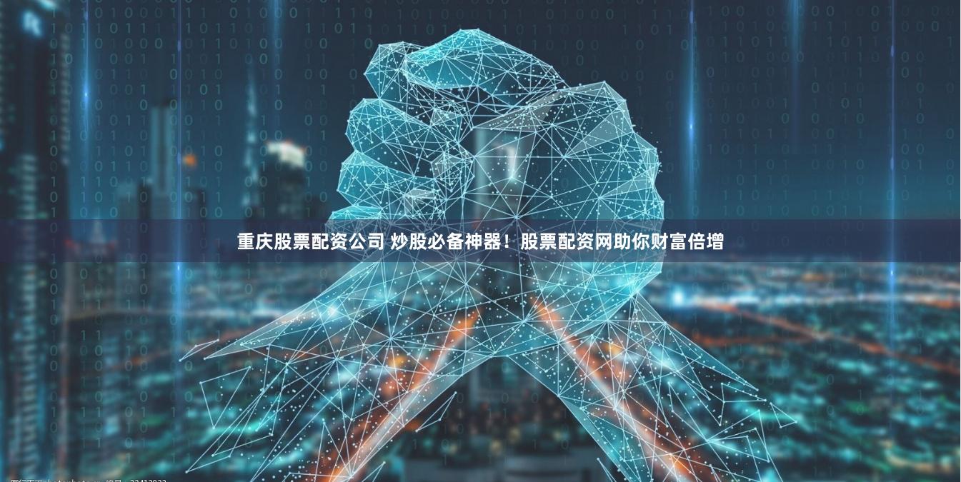 重庆股票配资公司 炒股必备神器！股票配资网助你财富倍增