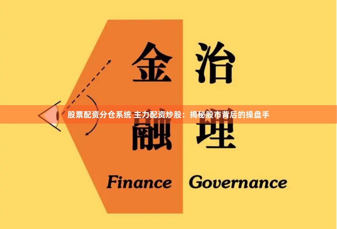 股票配资分仓系统 主力配资炒股：揭秘股市背后的操盘手