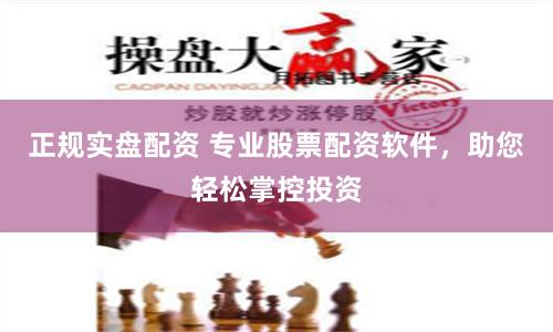 正规实盘配资 专业股票配资软件，助您轻松掌控投资