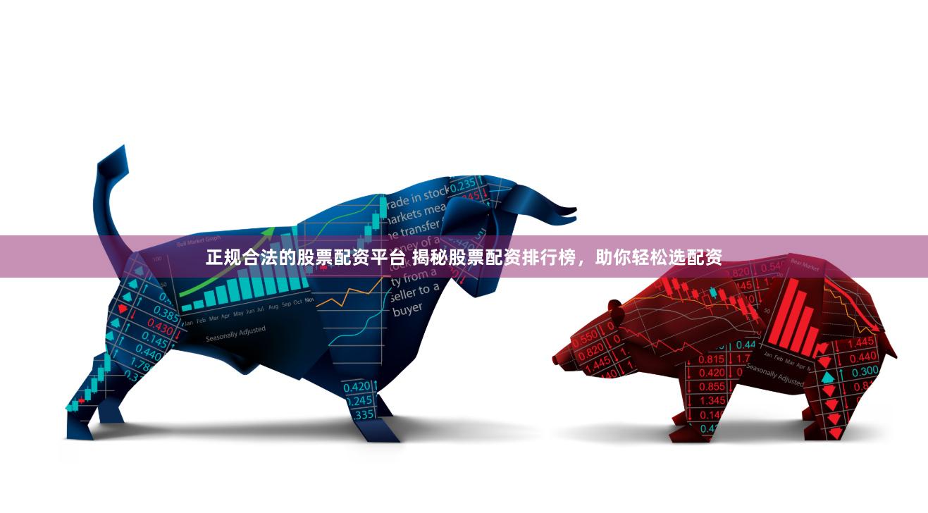 正规合法的股票配资平台 揭秘股票配资排行榜,助你轻松选配资