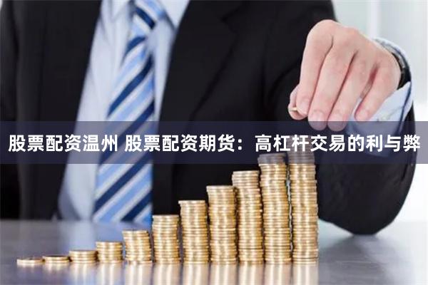 股票配资温州 股票配资期货：高杠杆交易的利与弊