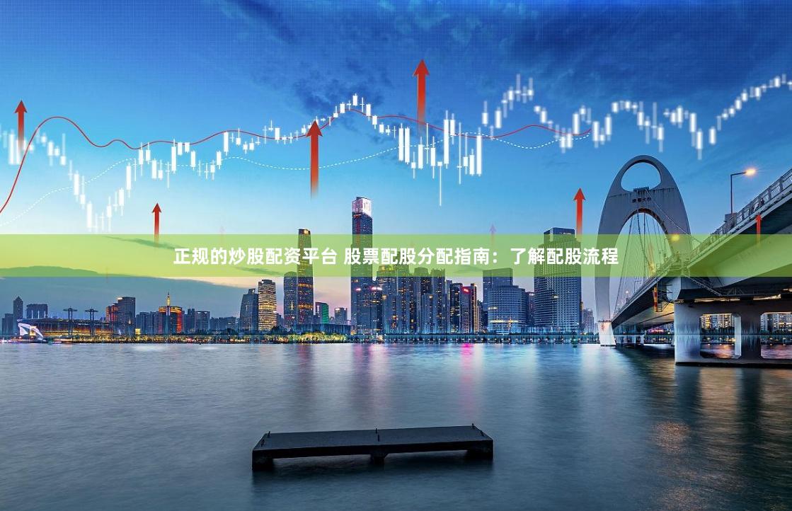 正规的炒股配资平台 股票配股分配指南：了解配股流程