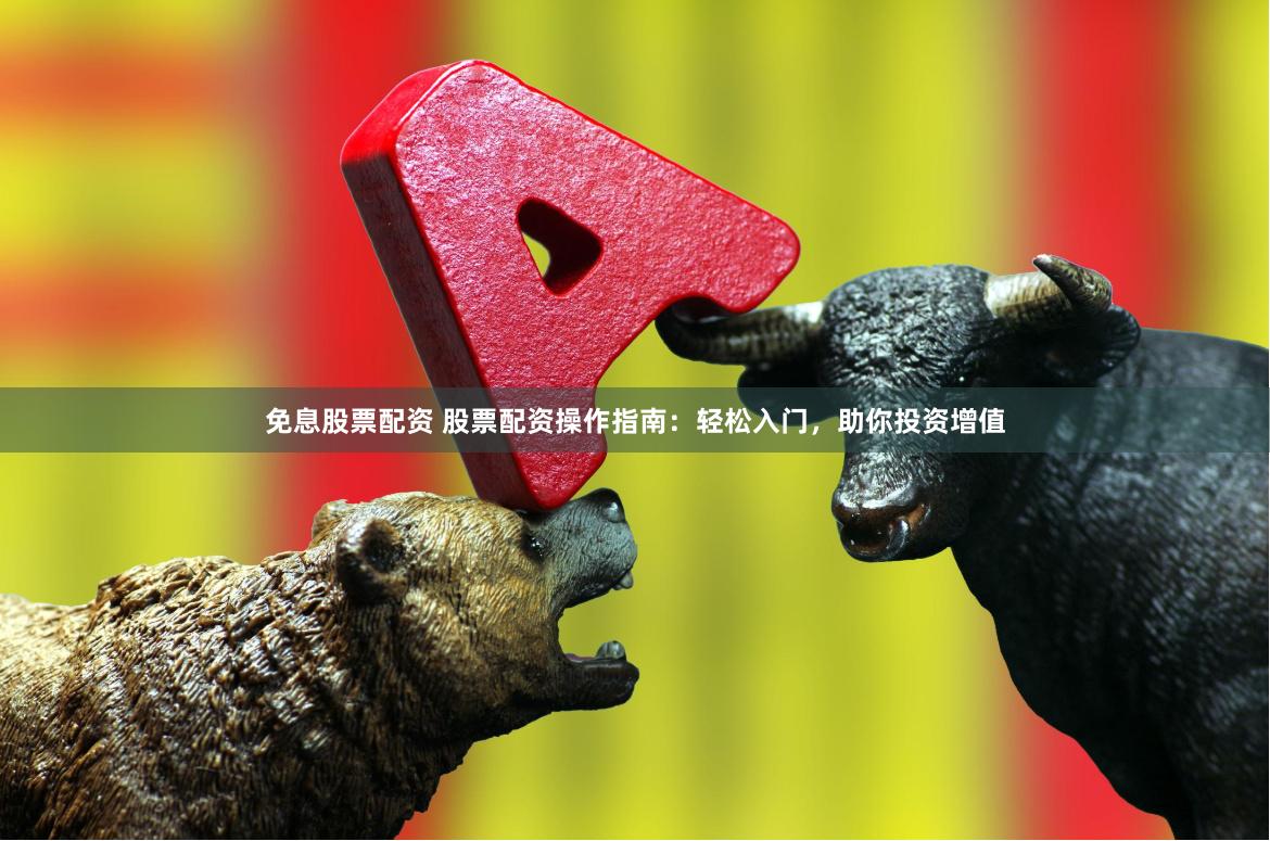 免息股票配资 股票配资操作指南：轻松入门，助你投资增值