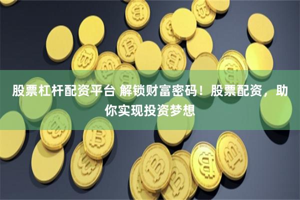 股票杠杆配资平台 解锁财富密码！股票配资，助你实现投资梦想