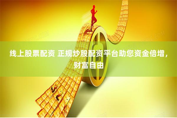 线上股票配资 正规炒股配资平台助您资金倍增，财富自由