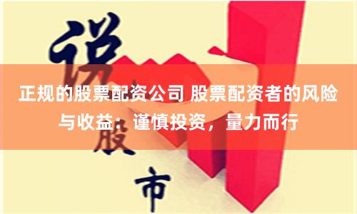 正规的股票配资公司 股票配资者的风险与收益：谨慎投资，量力而行