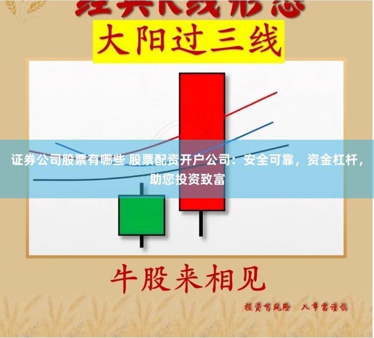 证券公司股票有哪些 股票配资开户公司：安全可靠，资金杠杆，助您投资致富