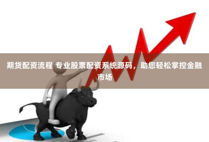 期货配资流程 专业股票配资系统源码，助您轻松掌控金融市场