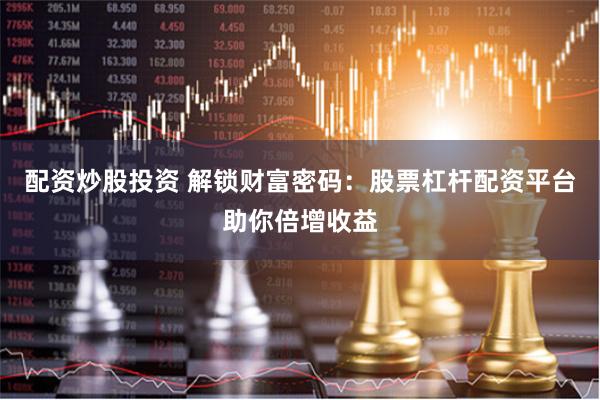 配资炒股投资 解锁财富密码：股票杠杆配资平台助你倍增收益