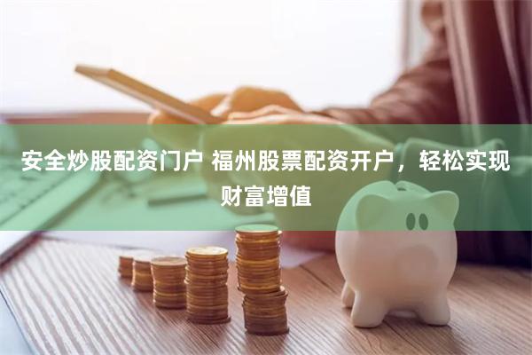 安全炒股配资门户 福州股票配资开户，轻松实现财富增值