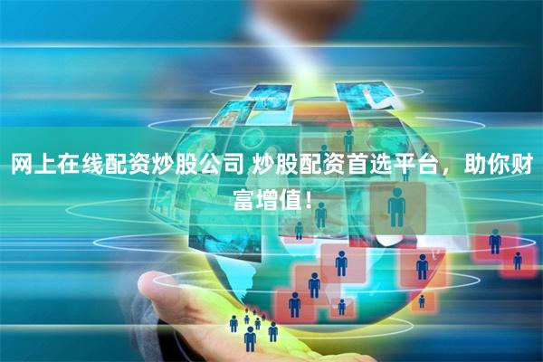 网上在线配资炒股公司 炒股配资首选平台，助你财富增值！