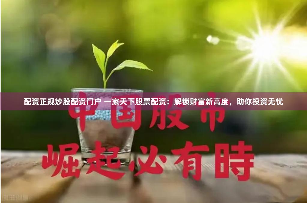 配资正规炒股配资门户 一家天下股票配资：解锁财富新高度，助你投资无忧