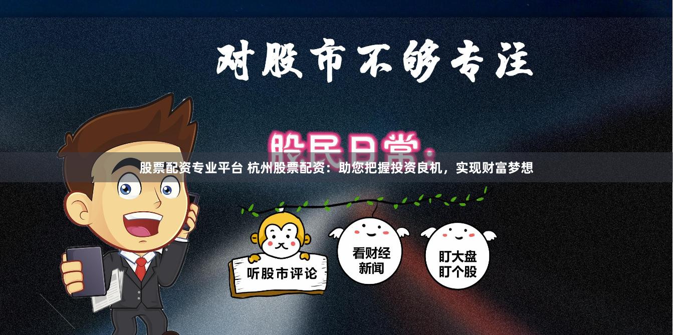 股票配资专业平台 杭州股票配资：助您把握投资良机，实现财富梦想