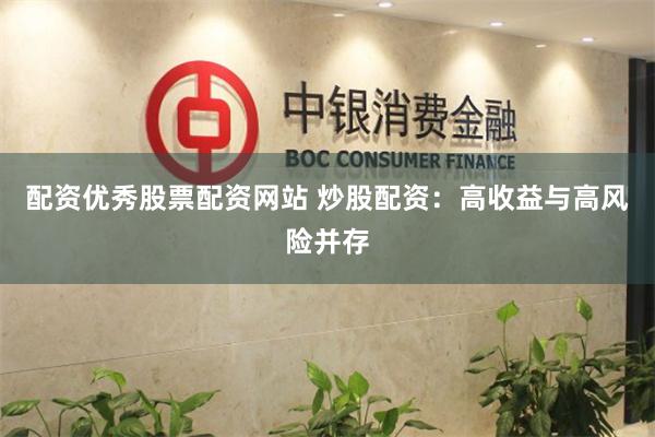 配资优秀股票配资网站 炒股配资：高收益与高风险并存
