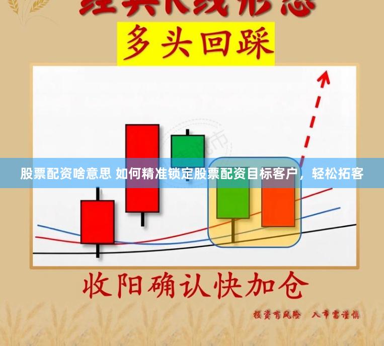股票配资啥意思 如何精准锁定股票配资目标客户，轻松拓客