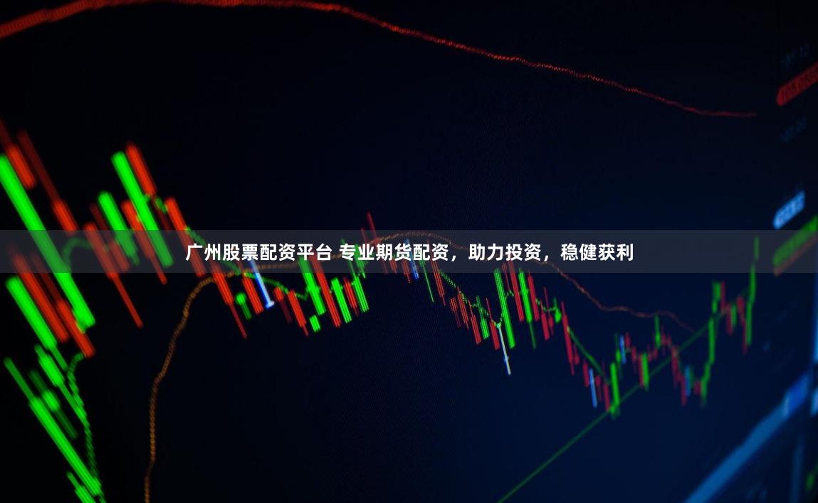 广州股票配资平台 专业期货配资，助力投资，稳健获利