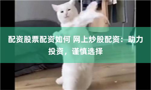 配资股票配资如何 网上炒股配资：助力投资，谨慎选择