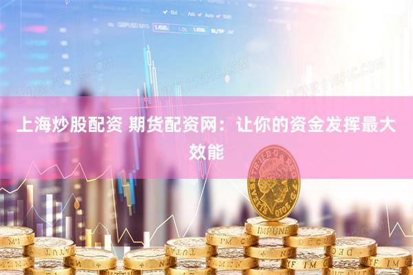上海炒股配资 期货配资网：让你的资金发挥最大效能