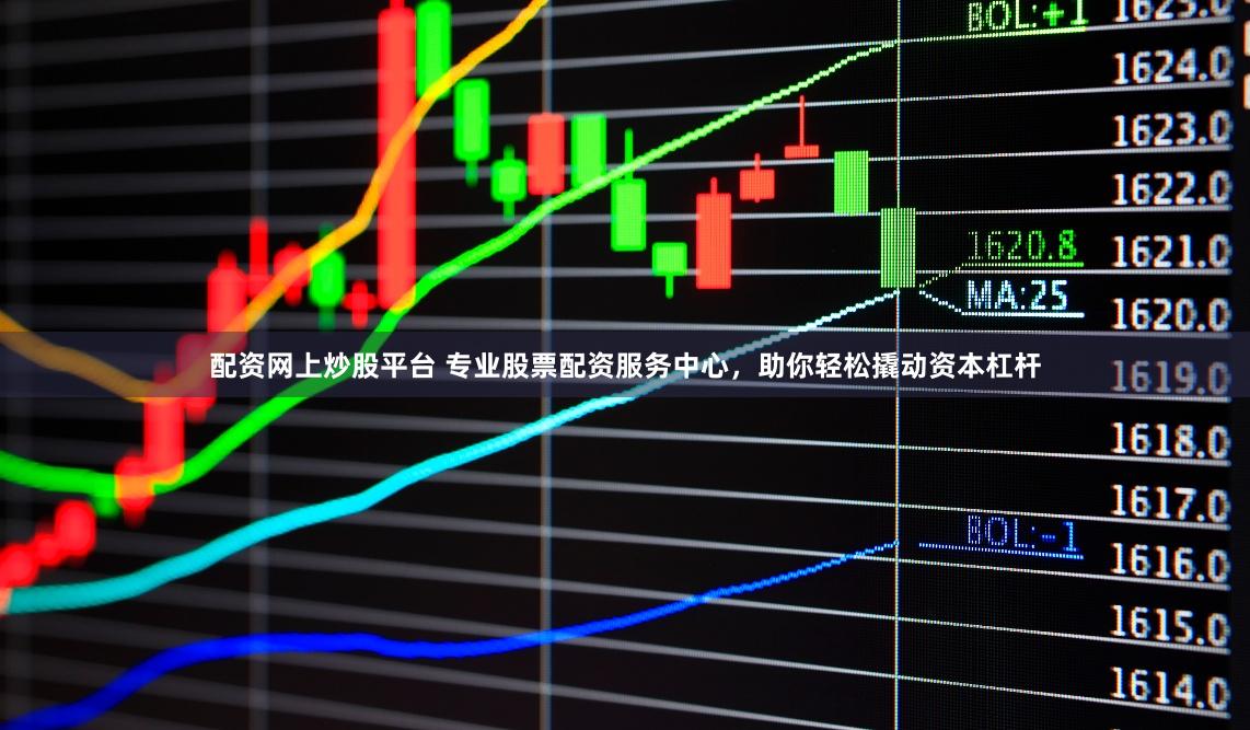配资网上炒股平台 专业股票配资服务中心，助你轻松撬动资本杠杆