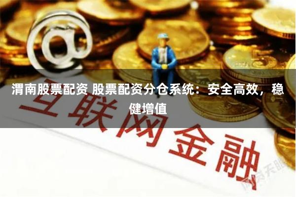 渭南股票配资 股票配资分仓系统：安全高效，稳健增值