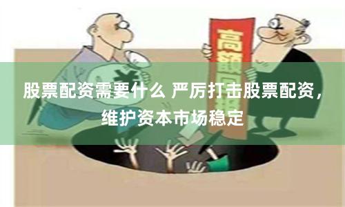 股票配资需要什么 严厉打击股票配资，维护资本市场稳定